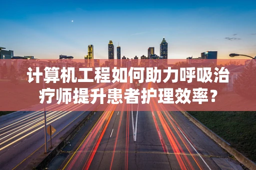计算机工程如何助力呼吸治疗师提升患者护理效率？