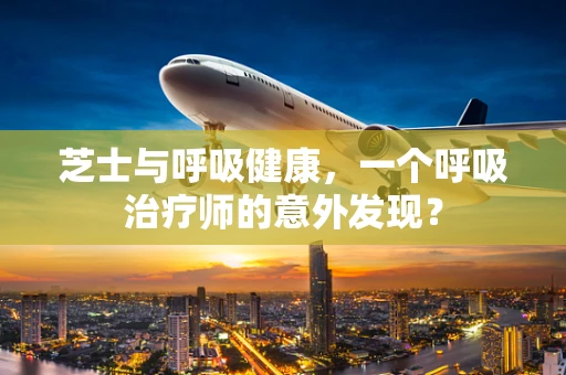 芝士与呼吸健康，一个呼吸治疗师的意外发现？