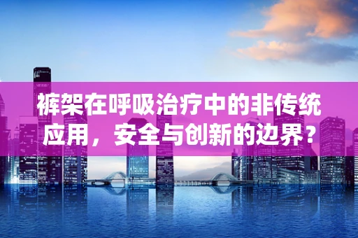 裤架在呼吸治疗中的非传统应用，安全与创新的边界？