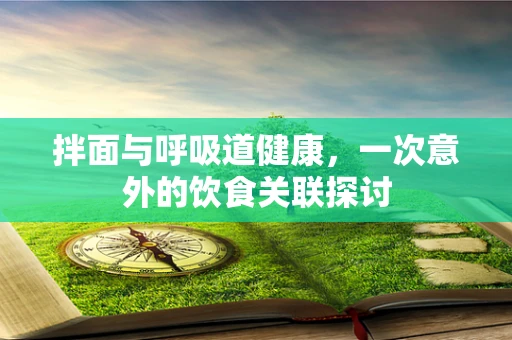 拌面与呼吸道健康，一次意外的饮食关联探讨