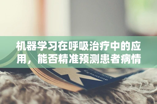 机器学习在呼吸治疗中的应用，能否精准预测患者病情变化？