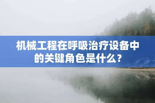 机械工程在呼吸治疗设备中的关键角色是什么？
