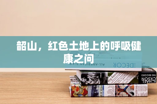 韶山，红色土地上的呼吸健康之问