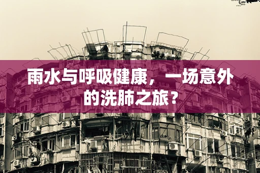雨水与呼吸健康，一场意外的洗肺之旅？