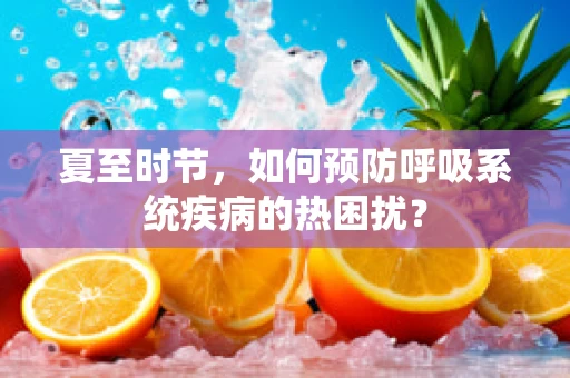 夏至时节，如何预防呼吸系统疾病的热困扰？