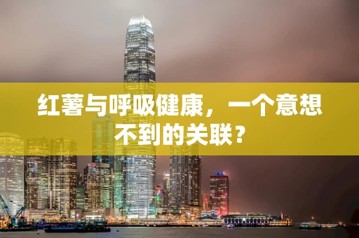红薯与呼吸健康，一个意想不到的关联？