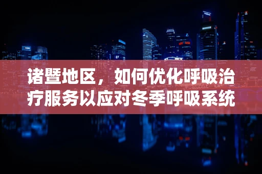 诸暨地区，如何优化呼吸治疗服务以应对冬季呼吸系统疾病高发？