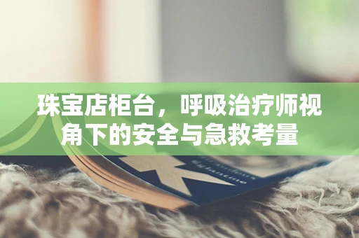 珠宝店柜台，呼吸治疗师视角下的安全与急救考量