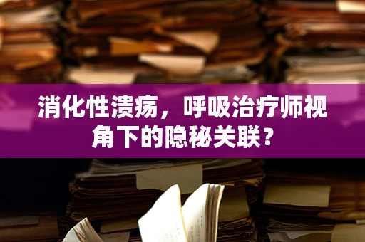 消化性溃疡，呼吸治疗师视角下的隐秘关联？