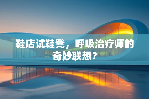 鞋店试鞋凳，呼吸治疗师的奇妙联想？