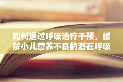 如何通过呼吸治疗干预，缓解小儿营养不良的潜在呼吸问题？