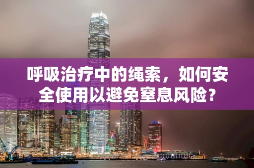 呼吸治疗中的绳索，如何安全使用以避免窒息风险？