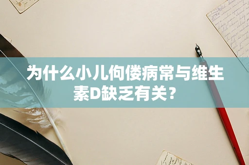 为什么小儿佝偻病常与维生素D缺乏有关？