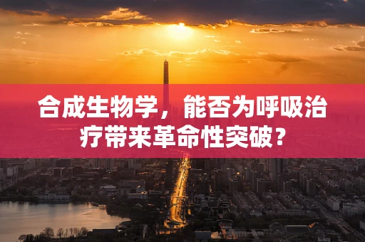 合成生物学，能否为呼吸治疗带来革命性突破？
