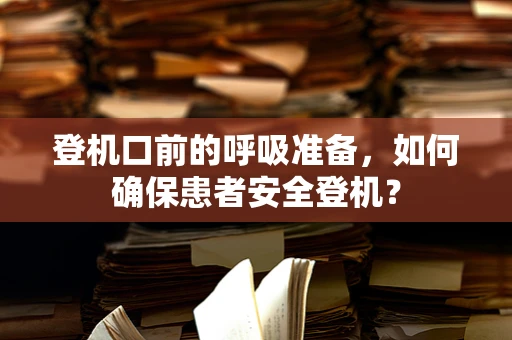 登机口前的呼吸准备，如何确保患者安全登机？