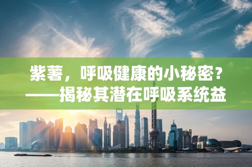紫薯，呼吸健康的小秘密？——揭秘其潜在呼吸系统益处