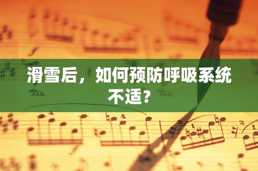 滑雪后，如何预防呼吸系统不适？