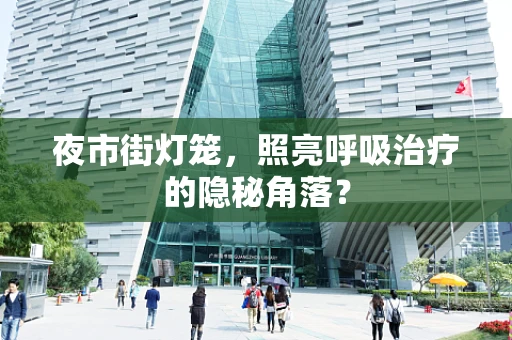 夜市街灯笼，照亮呼吸治疗的隐秘角落？