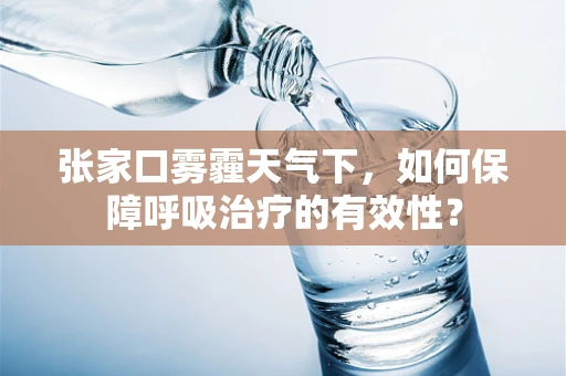 张家口雾霾天气下，如何保障呼吸治疗的有效性？