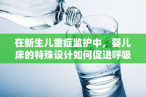 在新生儿重症监护中，婴儿床的特殊设计如何促进呼吸治疗？