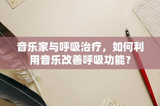 音乐家与呼吸治疗，如何利用音乐改善呼吸功能？