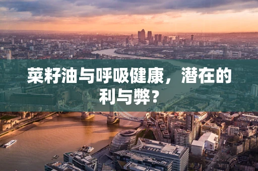 菜籽油与呼吸健康，潜在的利与弊？