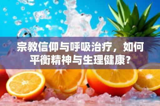 宗教信仰与呼吸治疗，如何平衡精神与生理健康？