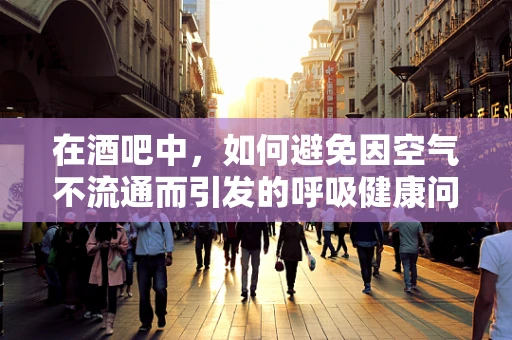 在酒吧中，如何避免因空气不流通而引发的呼吸健康问题？