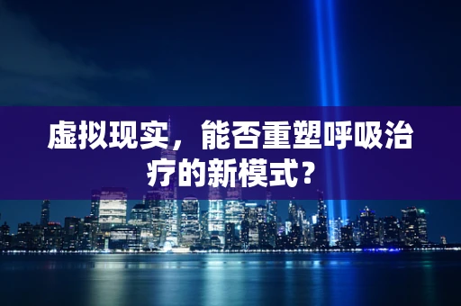 虚拟现实，能否重塑呼吸治疗的新模式？