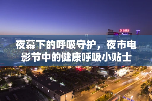 夜幕下的呼吸守护，夜市电影节中的健康呼吸小贴士