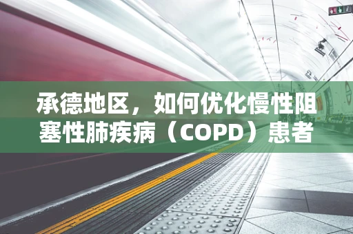 承德地区，如何优化慢性阻塞性肺疾病（COPD）患者的家庭氧疗管理？