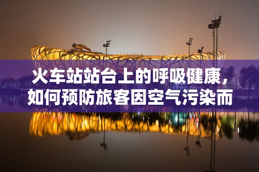 火车站站台上的呼吸健康，如何预防旅客因空气污染而引发呼吸问题？