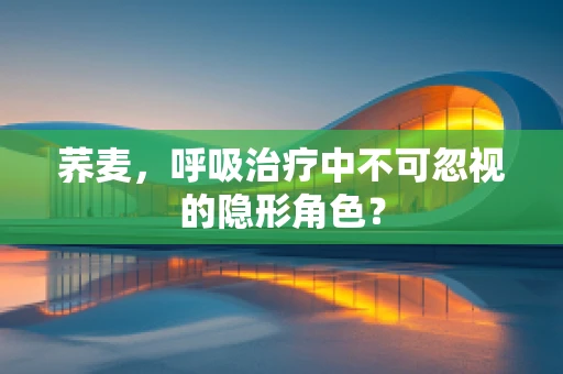 荞麦，呼吸治疗中不可忽视的隐形角色？