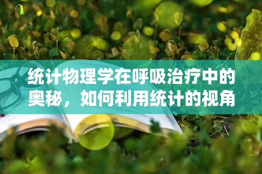 统计物理学在呼吸治疗中的奥秘，如何利用统计的视角优化氧气输送？