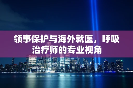 领事保护与海外就医，呼吸治疗师的专业视角