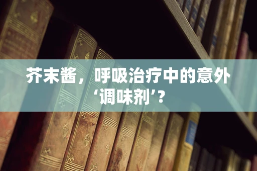 芥末酱，呼吸治疗中的意外‘调味剂’？