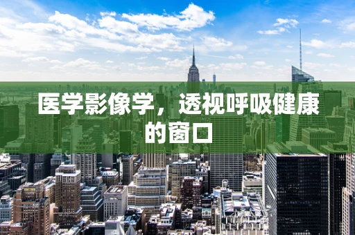 医学影像学，透视呼吸健康的窗口
