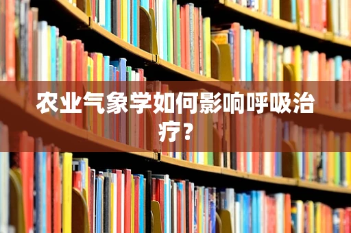 农业气象学如何影响呼吸治疗？