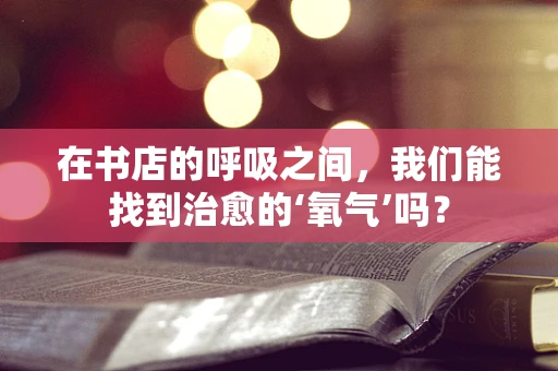 在书店的呼吸之间，我们能找到治愈的‘氧气’吗？