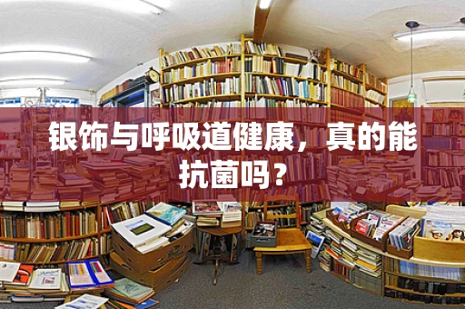 银饰与呼吸道健康，真的能抗菌吗？