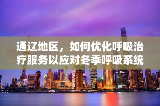 通辽地区，如何优化呼吸治疗服务以应对冬季呼吸系统疾病高发？