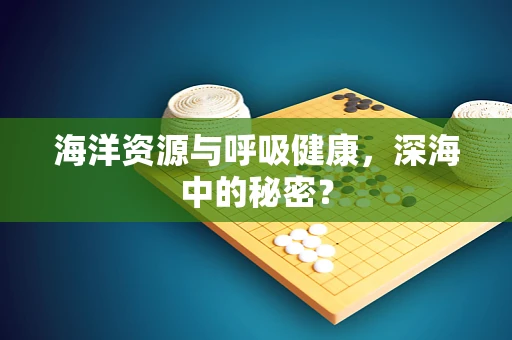 海洋资源与呼吸健康，深海中的秘密？