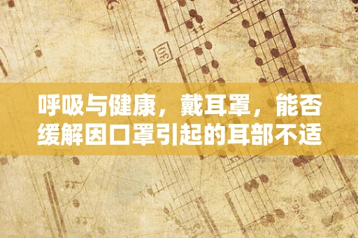 呼吸与健康，戴耳罩，能否缓解因口罩引起的耳部不适？