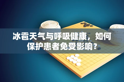 冰雹天气与呼吸健康，如何保护患者免受影响？