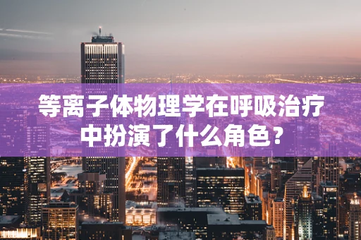 等离子体物理学在呼吸治疗中扮演了什么角色？