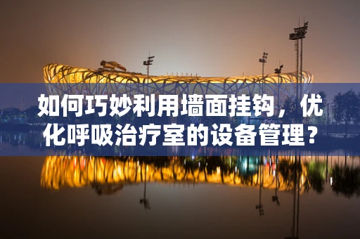 如何巧妙利用墙面挂钩，优化呼吸治疗室的设备管理？