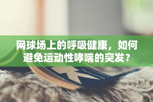 网球场上的呼吸健康，如何避免运动性哮喘的突发？