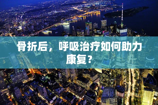 骨折后，呼吸治疗如何助力康复？