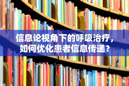 信息论视角下的呼吸治疗，如何优化患者信息传递？