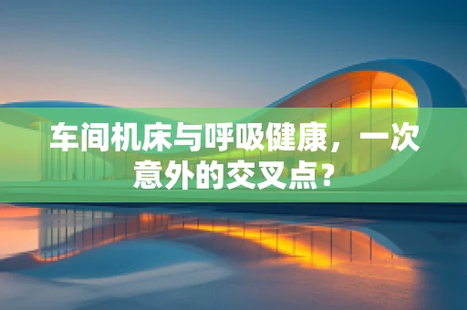 车间机床与呼吸健康，一次意外的交叉点？